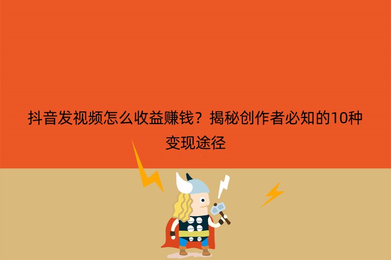 抖音发视频怎么收益赚钱？揭秘创作者必知的10种变现途径