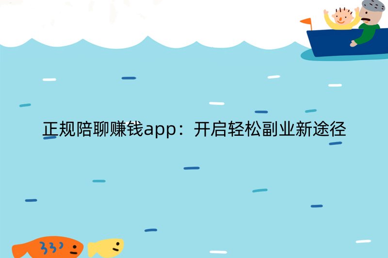 正规陪聊赚钱app：开启轻松副业新途径
