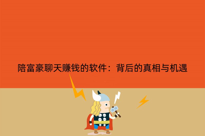 陪富豪聊天赚钱的软件：背后的真相与机遇
