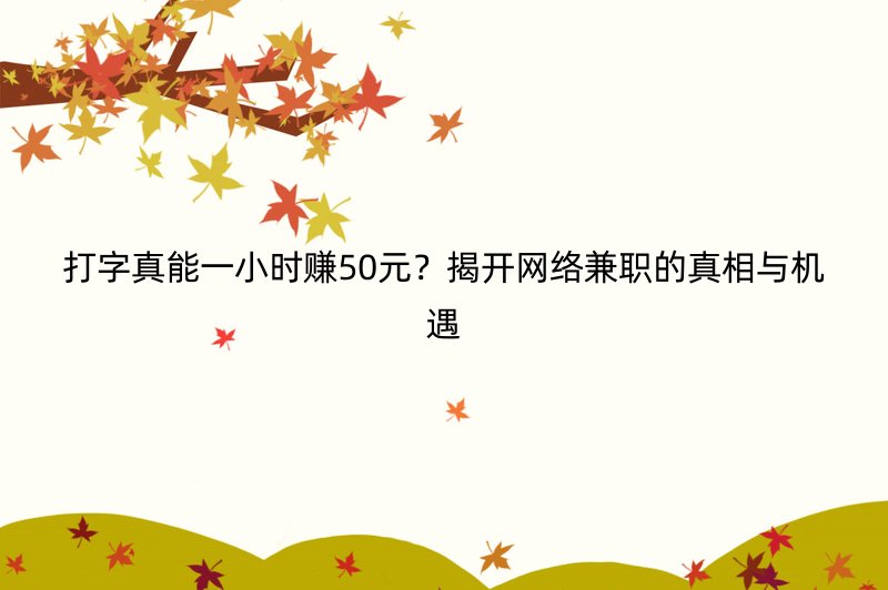 打字真能一小时赚50元？揭开网络兼职的真相与机遇