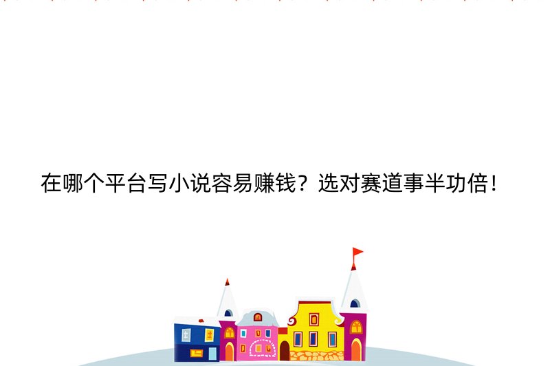 在哪个平台写小说容易赚钱？选对赛道事半功倍！