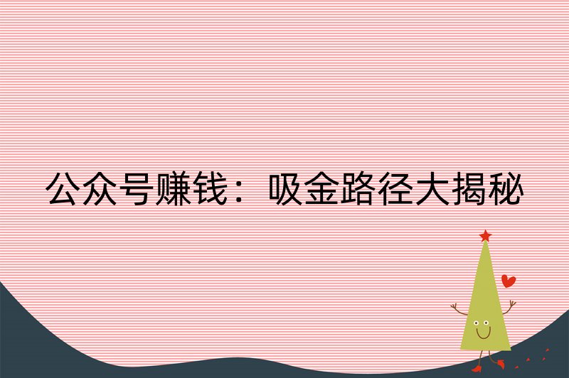 公众号赚钱：吸金路径大揭秘