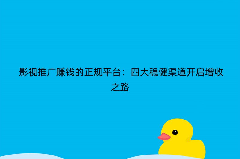  影视推广赚钱的正规平台：四大稳健渠道开启增收之路