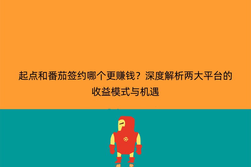 起点和番茄签约哪个更赚钱？深度解析两大平台的收益模式与机遇