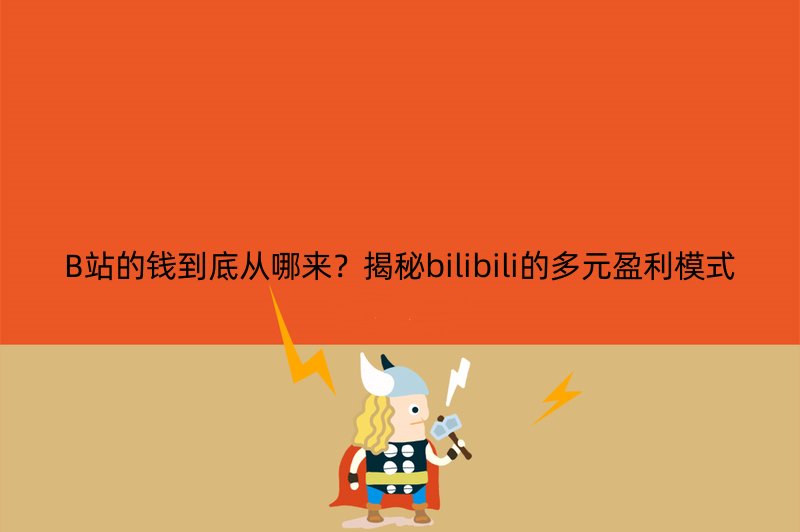 B站的钱到底从哪来？揭秘bilibili的多元盈利模式
