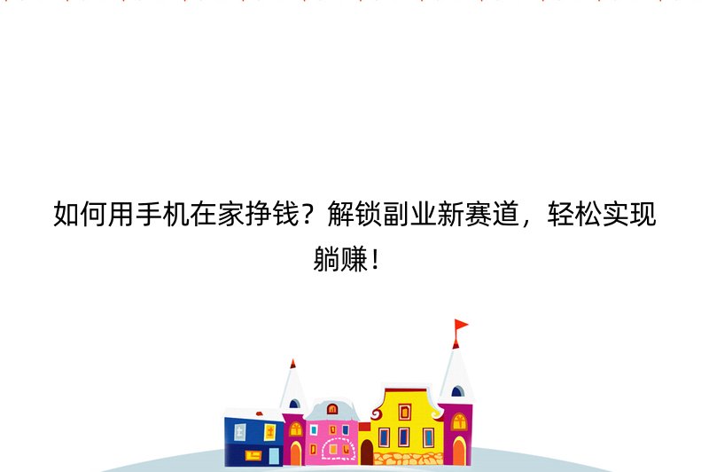如何用手机在家挣钱？解锁副业新赛道，轻松实现躺赚！