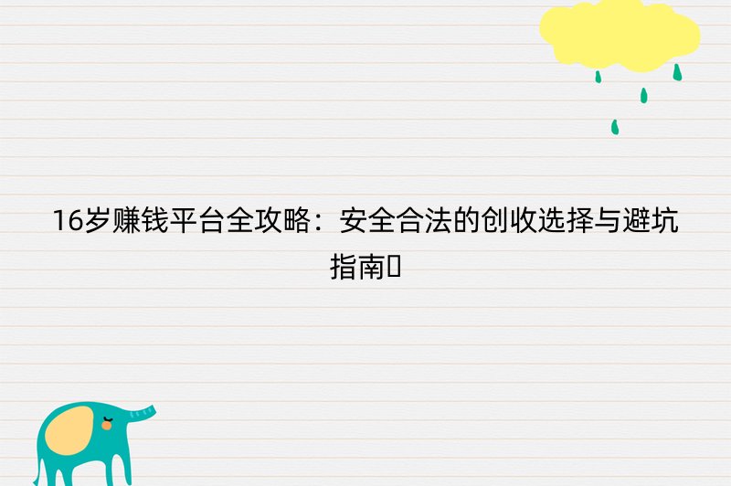 16岁赚钱平台全攻略：安全合法的创收选择与避坑指南????