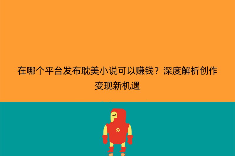 在哪个平台发布耽美小说可以赚钱？深度解析创作变现新机遇