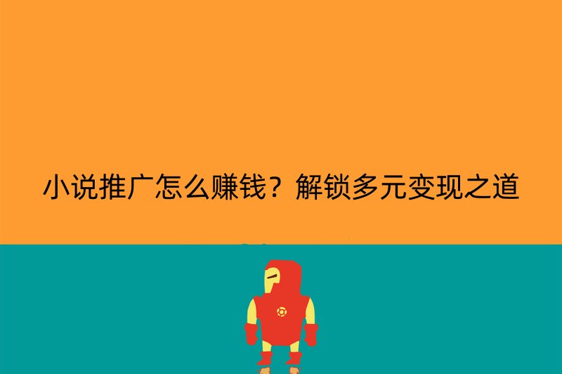 小说推广怎么赚钱？解锁多元变现之道