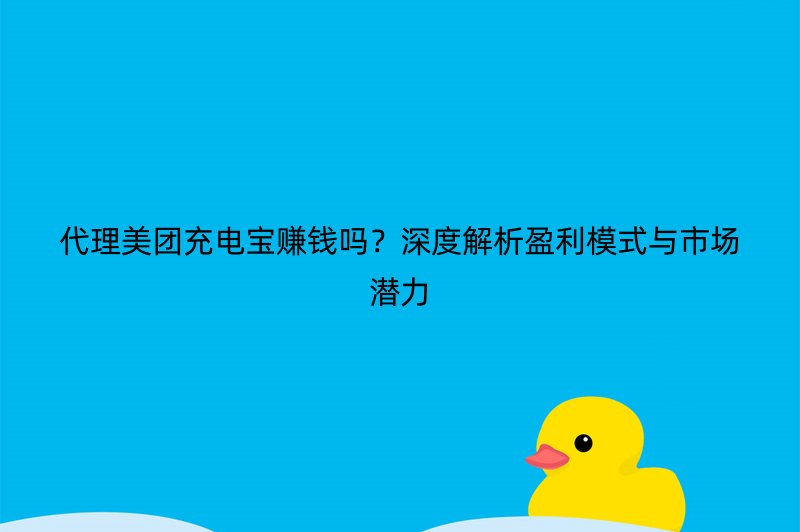 代理美团充电宝赚钱吗？深度解析盈利模式与市场潜力