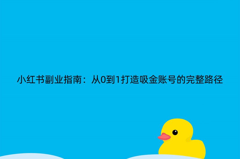 小红书副业指南：从0到1打造吸金账号的完整路径