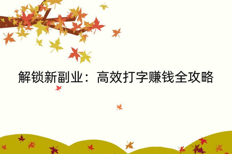 解锁新副业：高效打字赚钱全攻略