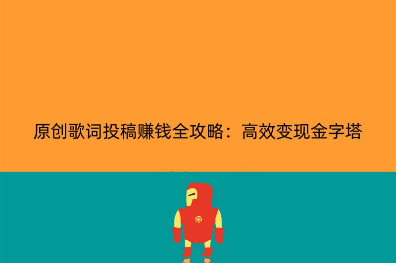 原创歌词投稿赚钱全攻略：高效变现金字塔