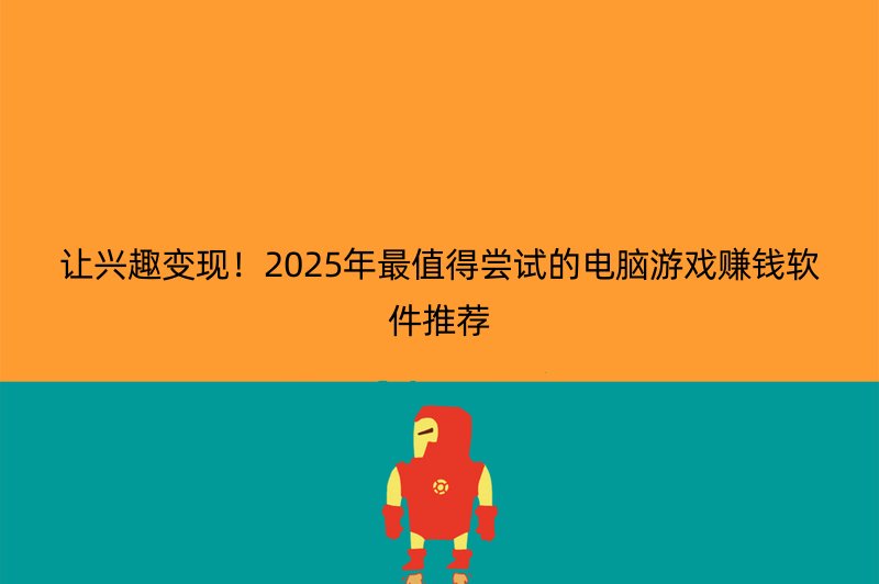 让兴趣变现！2025年最值得尝试的电脑游戏赚钱软件推荐