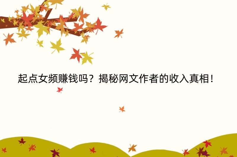 起点女频赚钱吗？揭秘网文作者的收入真相！