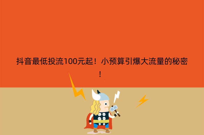 抖音最低投流100元起！小预算引爆大流量的秘密！