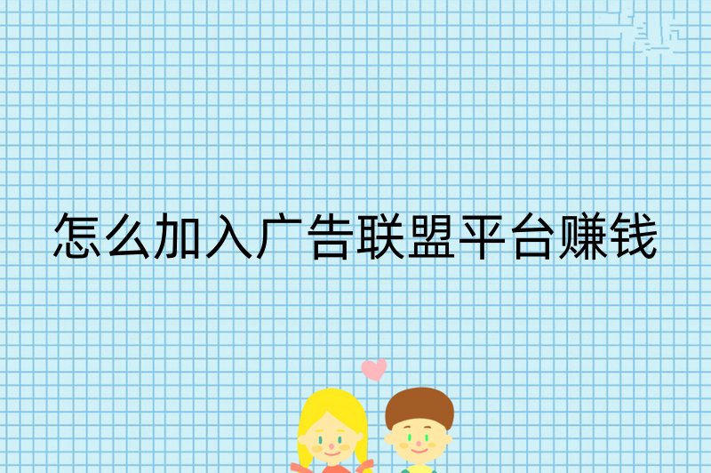 怎么加入广告联盟平台赚钱