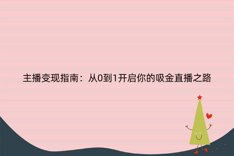 主播变现指南：从0到1开启你的吸金直播之路