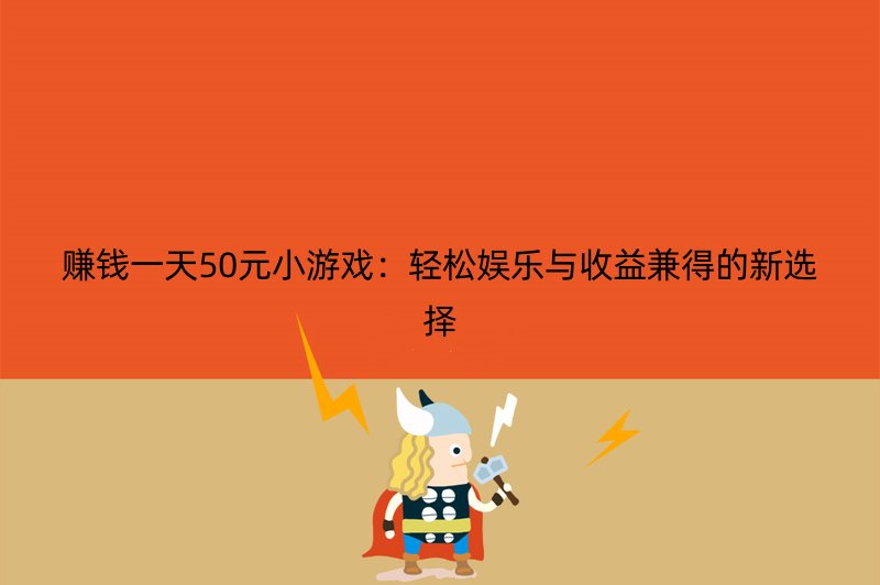 赚钱一天50元小游戏：轻松娱乐与收益兼得的新选择