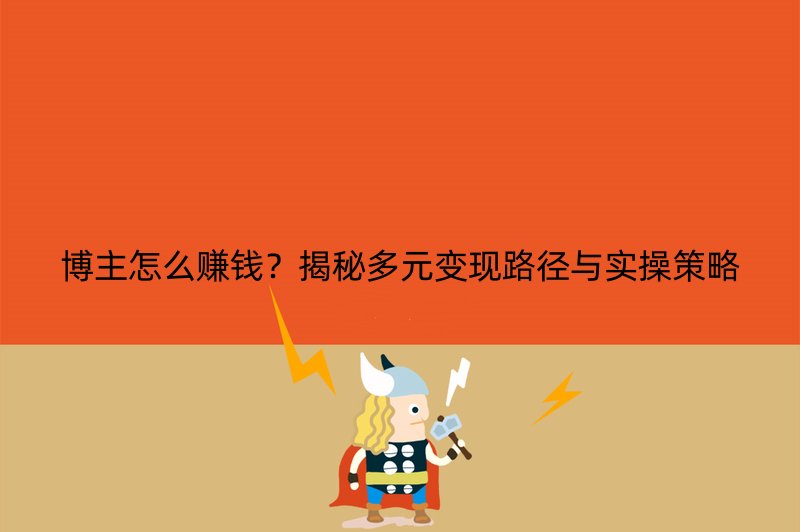 博主怎么赚钱？揭秘多元变现路径与实操策略