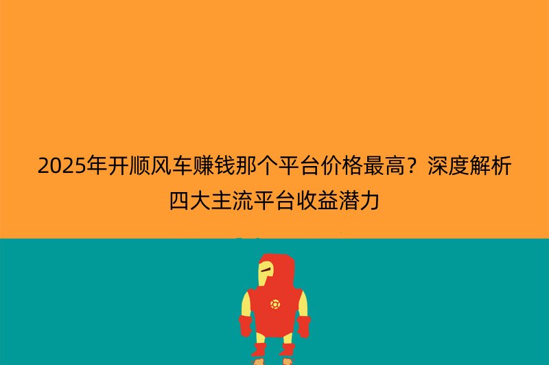 2025年开顺风车赚钱那个平台价格最高？深度解析四大主流平台收益潜力