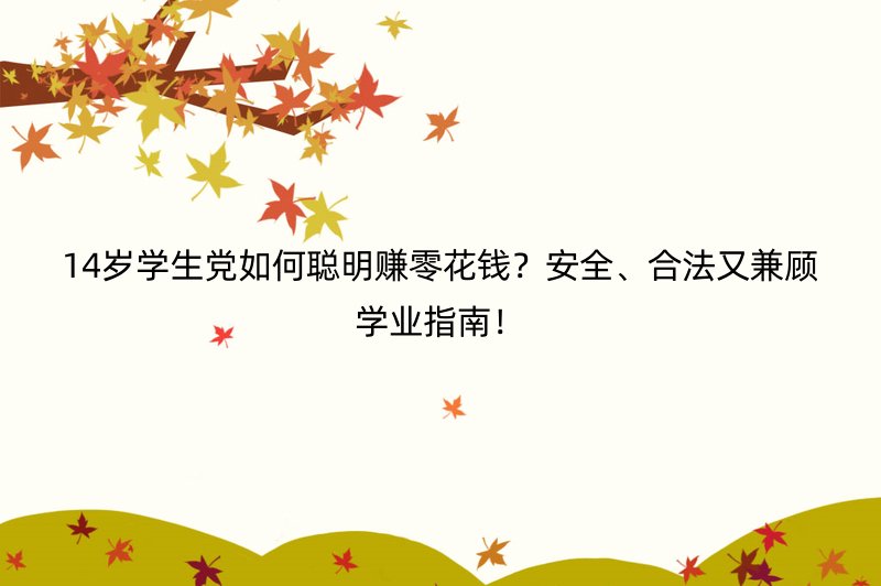 14岁学生党如何聪明赚零花钱？安全、合法又兼顾学业指南！