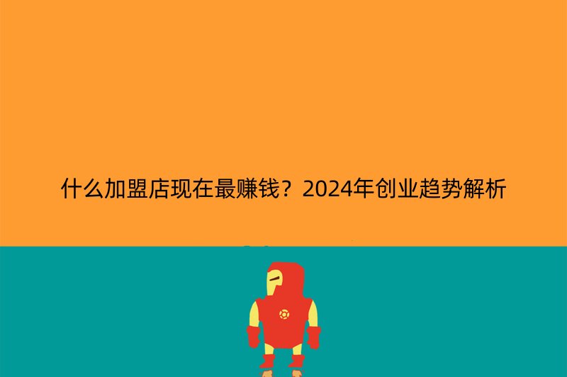 什么加盟店现在最赚钱？2024年创业趋势解析