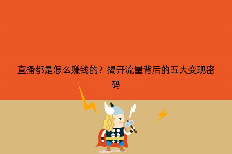 直播都是怎么赚钱的？揭开流量背后的五大变现密码
