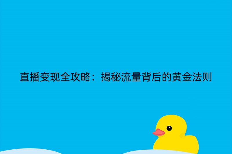 直播变现全攻略：揭秘流量背后的黄金法则