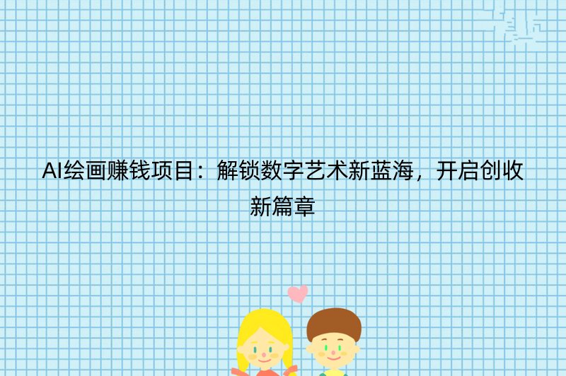 AI绘画赚钱项目：解锁数字艺术新蓝海，开启创收新篇章