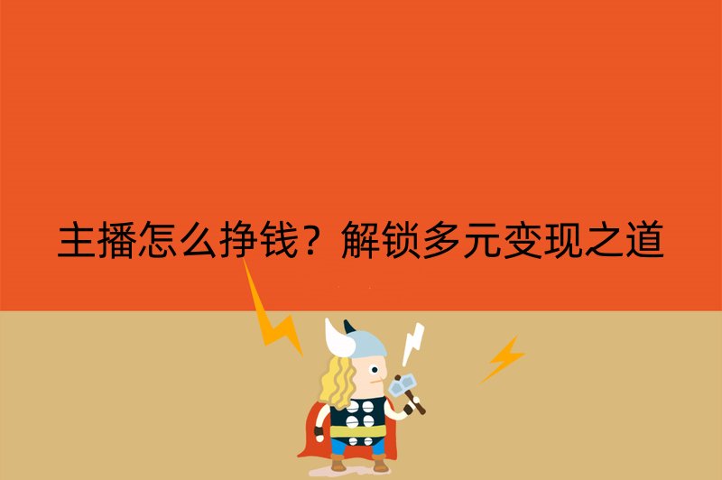 主播怎么挣钱？解锁多元变现之道