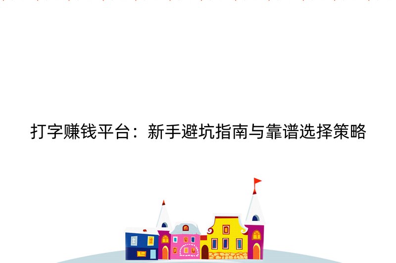 打字赚钱平台：新手避坑指南与靠谱选择策略