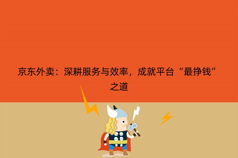 京东外卖：深耕服务与效率，成就平台“最挣钱”之道