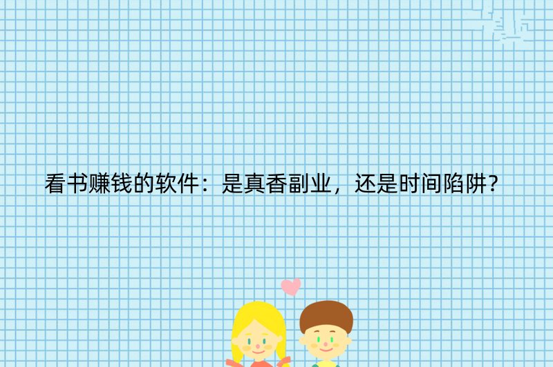 看书赚钱的软件：是真香副业，还是时间陷阱？