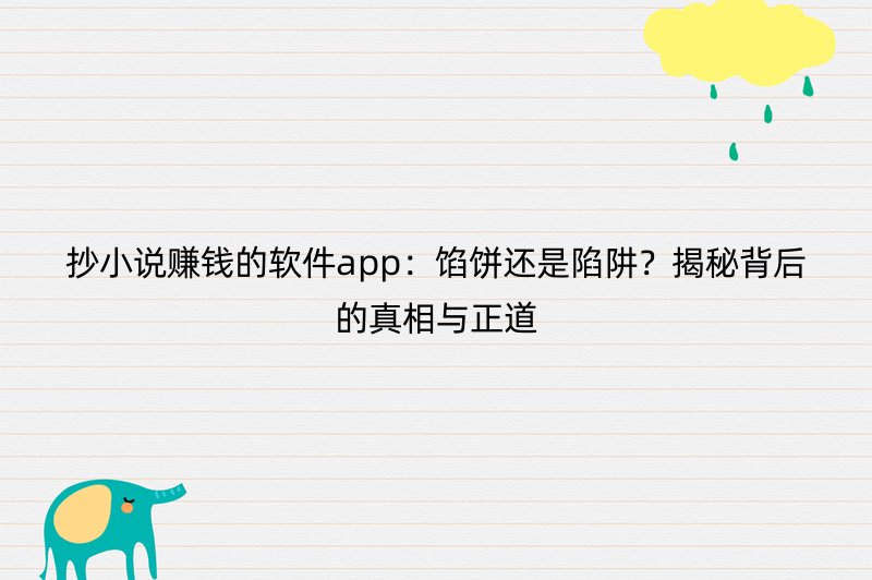 抄小说赚钱的软件app：馅饼还是陷阱？揭秘背后的真相与正道