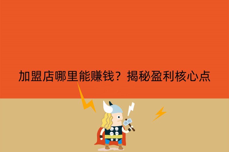 加盟店哪里能赚钱？揭秘盈利核心点