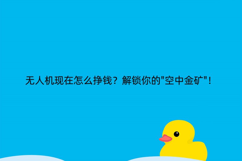 无人机现在怎么挣钱？解锁你的
