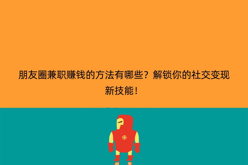 朋友圈兼职赚钱的方法有哪些？解锁你的社交变现新技能！
