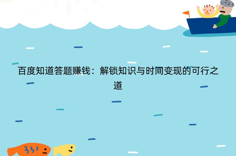 百度知道答题赚钱：解锁知识与时间变现的可行之道