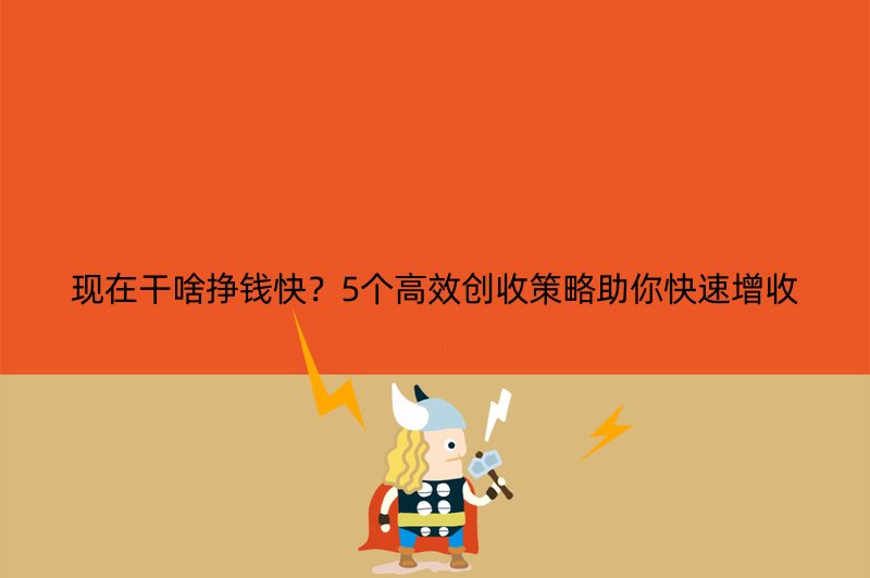 现在干啥挣钱快？5个高效创收策略助你快速增收