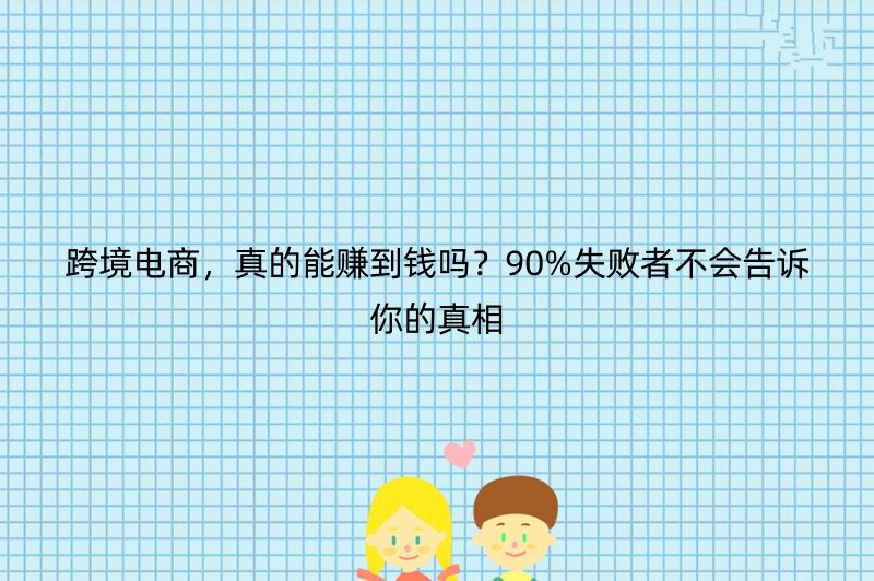 跨境电商，真的能赚到钱吗？90%失败者不会告诉你的真相