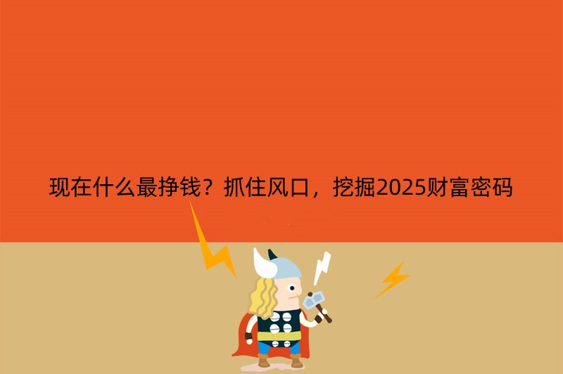 现在什么最挣钱？抓住风口，挖掘2025财富密码