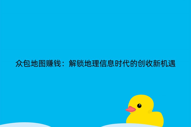 众包地图赚钱：解锁地理信息时代的创收新机遇
