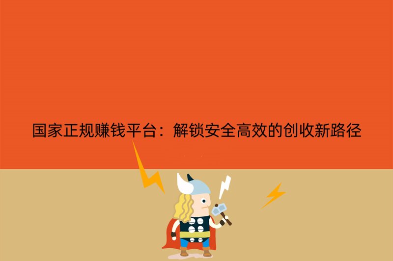 国家正规赚钱平台：解锁安全高效的创收新路径