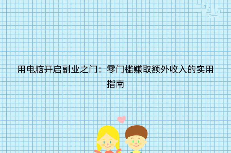 用电脑开启副业之门：零门槛赚取额外收入的实用指南