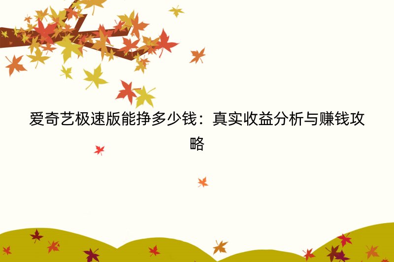 爱奇艺极速版能挣多少钱：真实收益分析与赚钱攻略