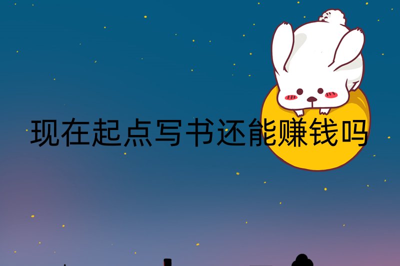 现在起点写书还能赚钱吗