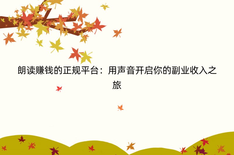 朗读赚钱的正规平台：用声音开启你的副业收入之旅