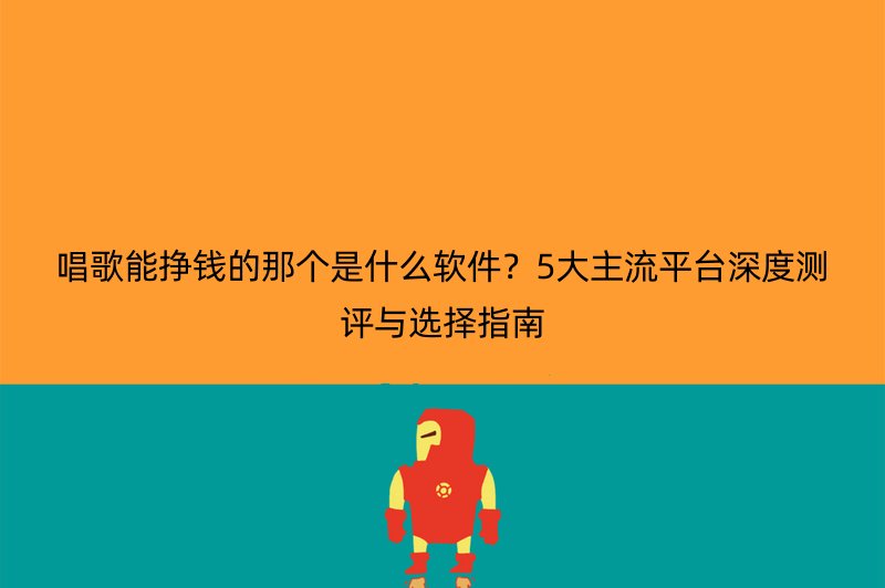 唱歌能挣钱的那个是什么软件？5大主流平台深度测评与选择指南