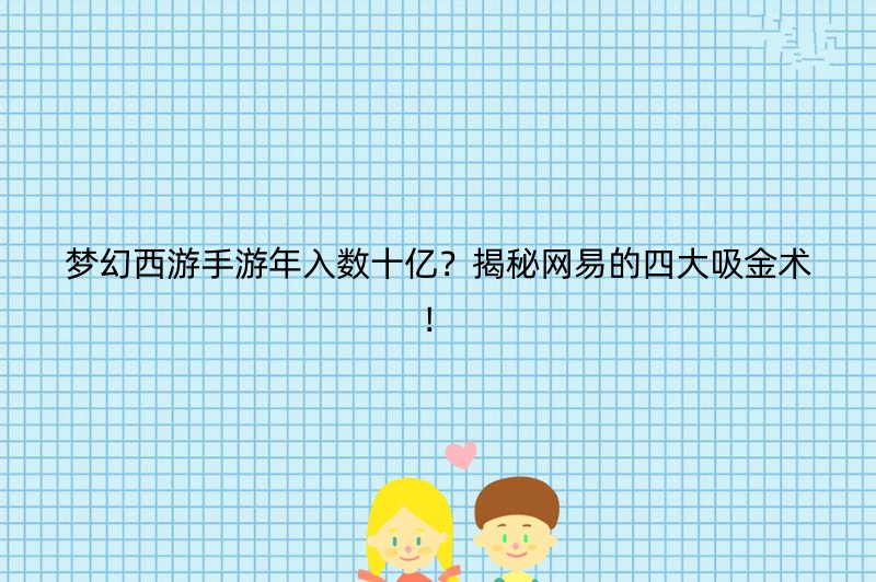 梦幻西游手游年入数十亿？揭秘网易的四大吸金术！